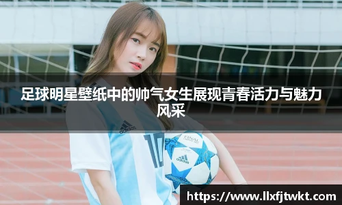 足球明星壁纸中的帅气女生展现青春活力与魅力风采